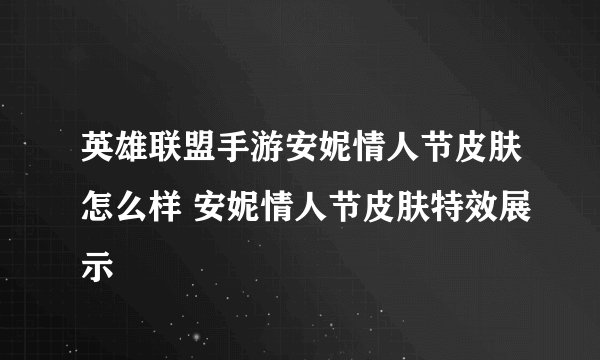 英雄联盟手游安妮情人节皮肤怎么样 安妮情人节皮肤特效展示