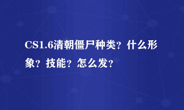 CS1.6清朝僵尸种类？什么形象？技能？怎么发？