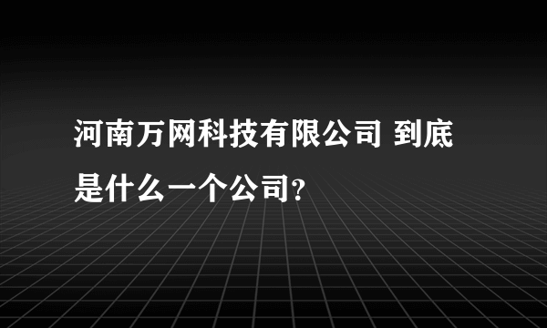 河南万网科技有限公司 到底是什么一个公司？