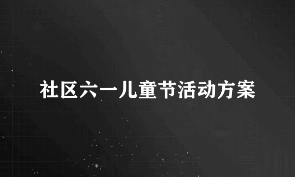 社区六一儿童节活动方案