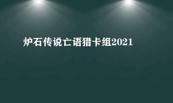 炉石传说亡语猎卡组2021