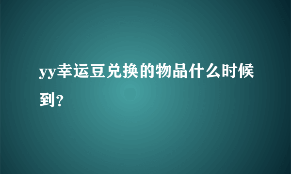 yy幸运豆兑换的物品什么时候到？