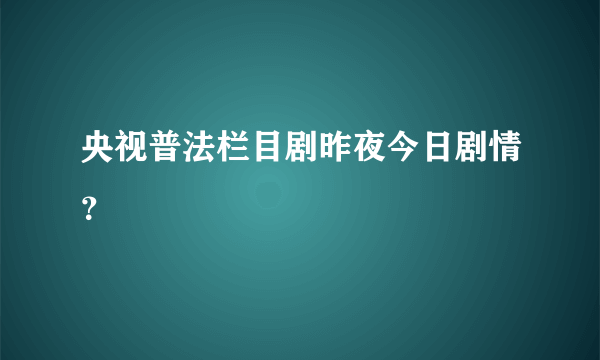 央视普法栏目剧昨夜今日剧情？