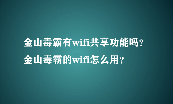 金山毒霸有wifi共享功能吗？金山毒霸的wifi怎么用？