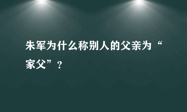 朱军为什么称别人的父亲为“家父”？