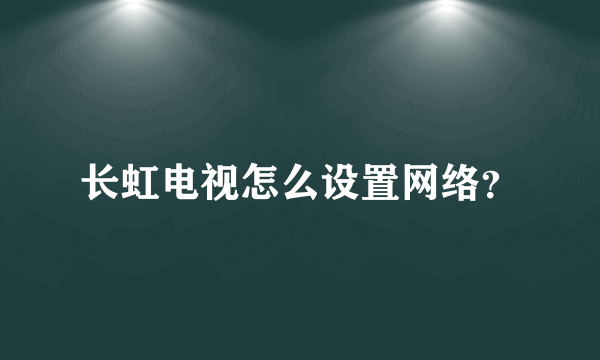 长虹电视怎么设置网络？