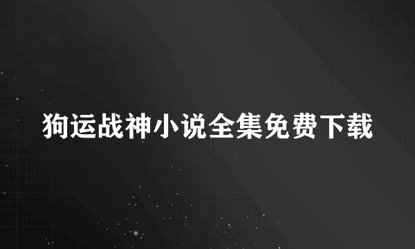 狗运战神小说全集免费下载