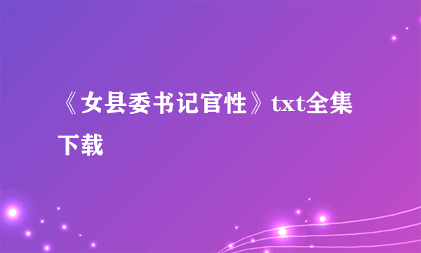 《女县委书记官性》txt全集下载