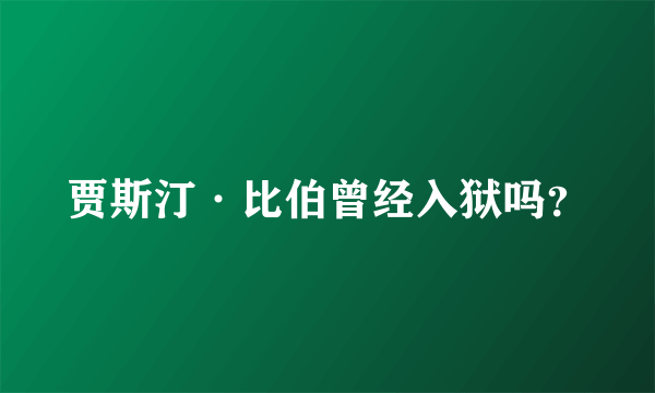 贾斯汀·比伯曾经入狱吗？