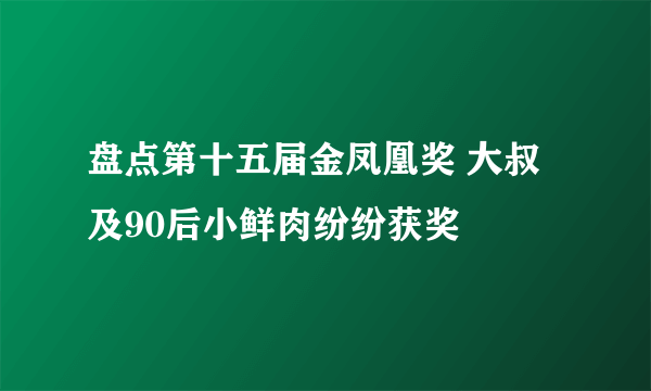 盘点第十五届金凤凰奖 大叔及90后小鲜肉纷纷获奖