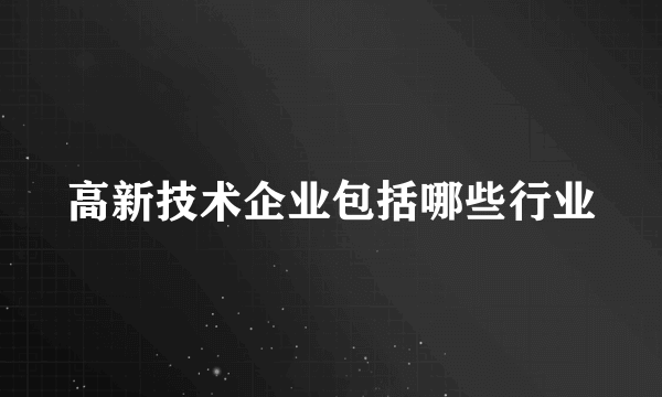 高新技术企业包括哪些行业