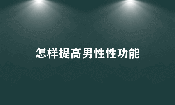 怎样提高男性性功能