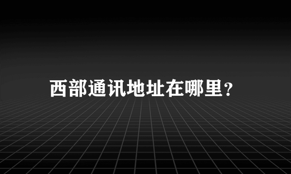 西部通讯地址在哪里？