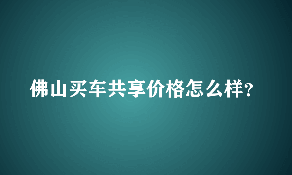 佛山买车共享价格怎么样？