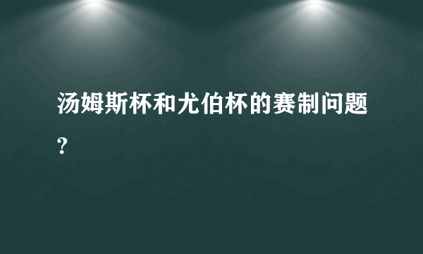 汤姆斯杯和尤伯杯的赛制问题?