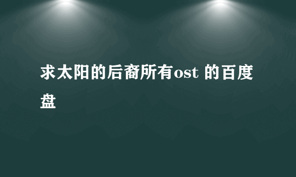 求太阳的后裔所有ost 的百度盘