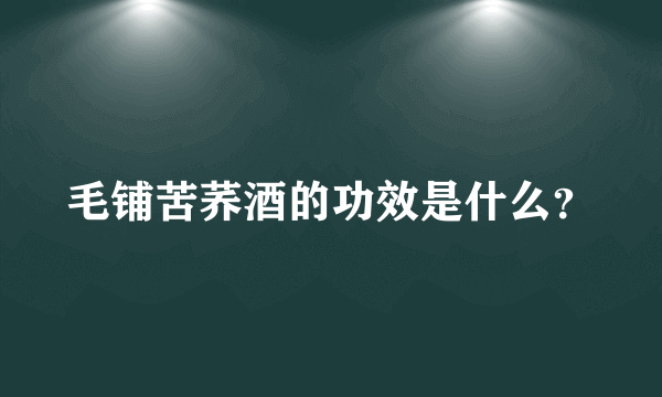 毛铺苦荞酒的功效是什么？