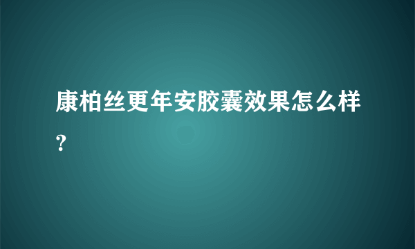 康柏丝更年安胶囊效果怎么样?