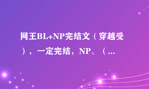 网王BL+NP完结文（穿越受），一定完结，NP。（HE也可以）