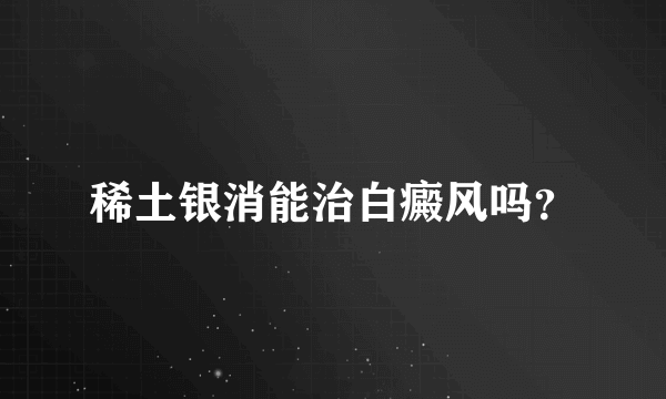 稀土银消能治白癜风吗？