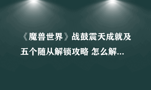 《魔兽世界》战鼓震天成就及五个随从解锁攻略 怎么解锁五个随从