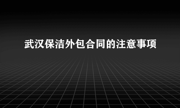 武汉保洁外包合同的注意事项