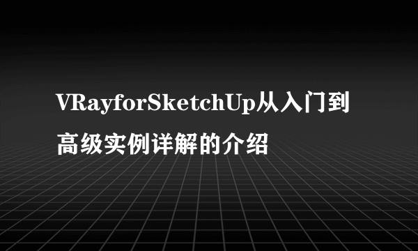 VRayforSketchUp从入门到高级实例详解的介绍