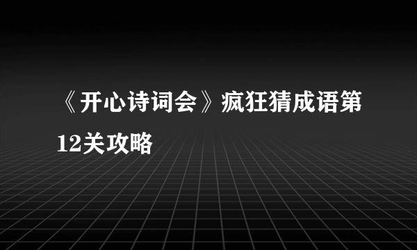 《开心诗词会》疯狂猜成语第12关攻略