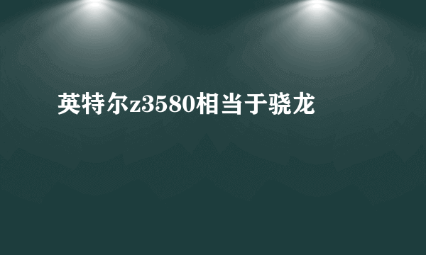 英特尔z3580相当于骁龙