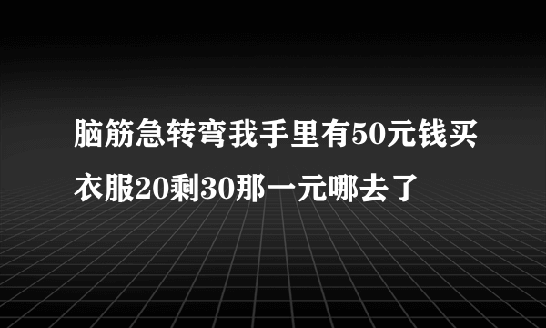 脑筋急转弯我手里有50元钱买衣服20剩30那一元哪去了