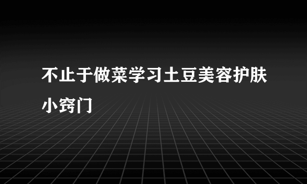 不止于做菜学习土豆美容护肤小窍门