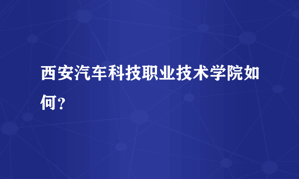 西安汽车科技职业技术学院如何？