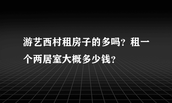 游艺西村租房子的多吗？租一个两居室大概多少钱？