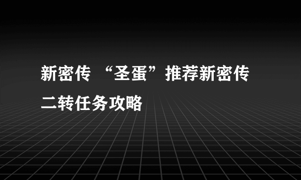 新密传 “圣蛋”推荐新密传二转任务攻略