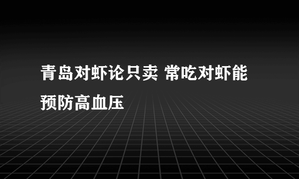 青岛对虾论只卖 常吃对虾能预防高血压