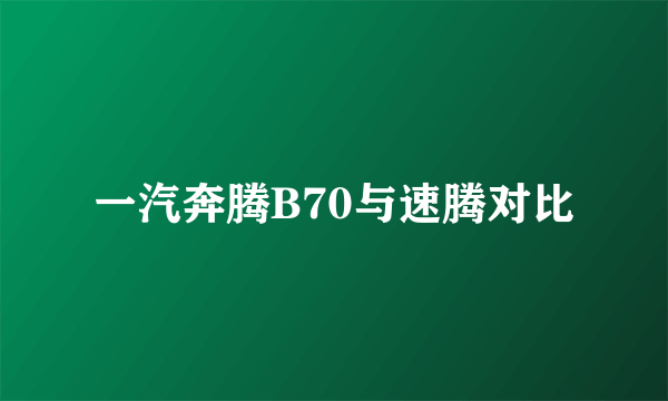 一汽奔腾B70与速腾对比