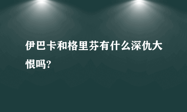 伊巴卡和格里芬有什么深仇大恨吗?