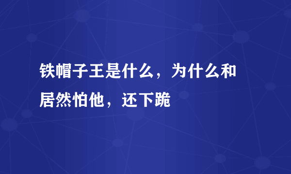 铁帽子王是什么，为什么和珅居然怕他，还下跪