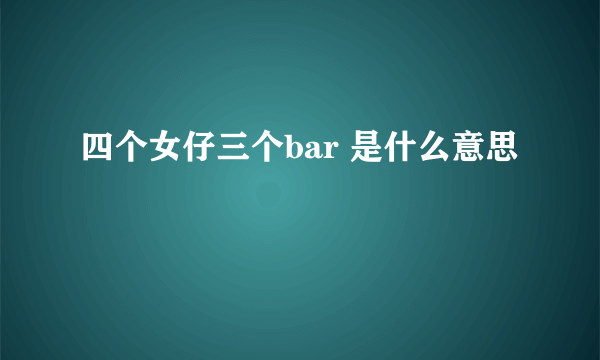 四个女仔三个bar 是什么意思