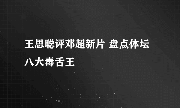 王思聪评邓超新片 盘点体坛八大毒舌王