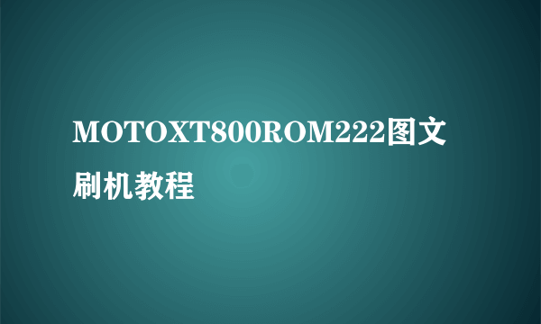 MOTOXT800ROM222图文刷机教程