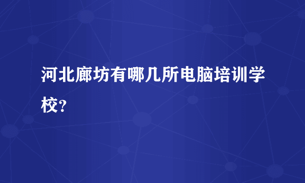 河北廊坊有哪几所电脑培训学校？