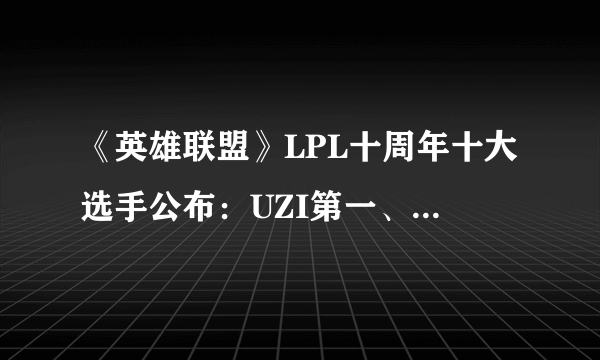 《英雄联盟》LPL十周年十大选手公布：UZI第一、厂长第二