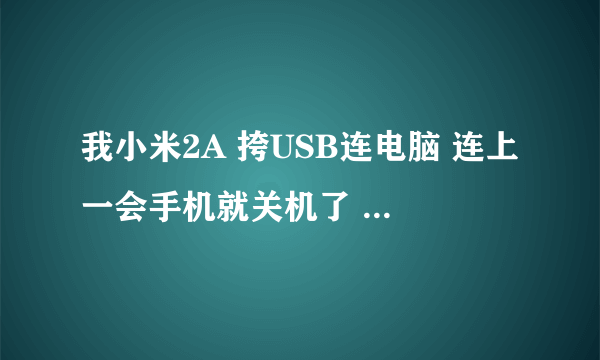 我小米2A 挎USB连电脑 连上一会手机就关机了 为什么啊