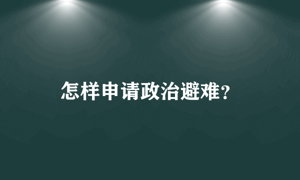 怎样申请政治避难？