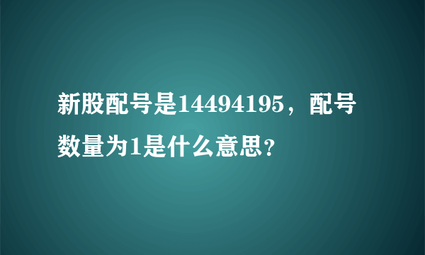 新股配号是14494195，配号数量为1是什么意思？