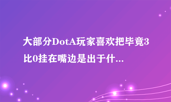 大部分DotA玩家喜欢把毕竟3比0挂在嘴边是出于什么样的心理？