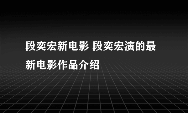 段奕宏新电影 段奕宏演的最新电影作品介绍