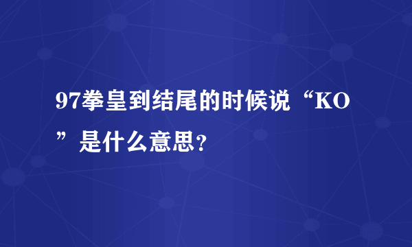 97拳皇到结尾的时候说“KO”是什么意思？