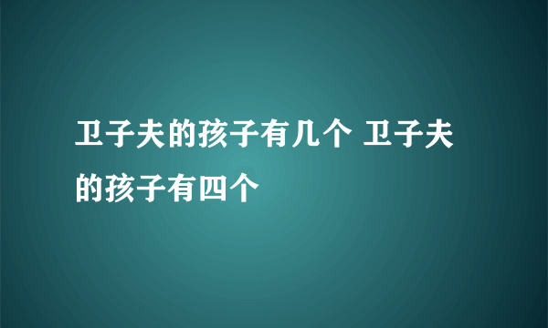 卫子夫的孩子有几个 卫子夫的孩子有四个